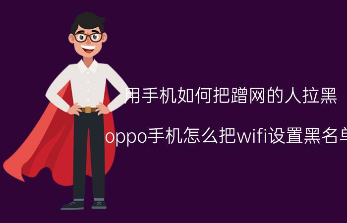 用手机如何把蹭网的人拉黑 oppo手机怎么把wifi设置黑名单？